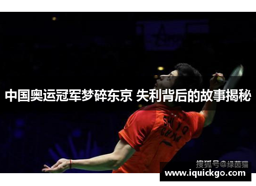 中国奥运冠军梦碎东京 失利背后的故事揭秘
