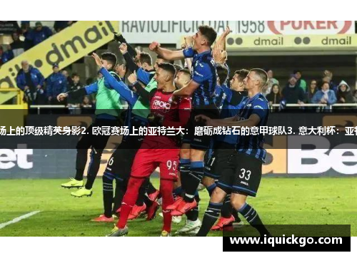 1. 亚特兰大：意甲战场上的顶级精英身影2. 欧冠赛场上的亚特兰大：磨砺成钻石的意甲球队3. 意大利杯：亚特兰大向冠军发起冲击