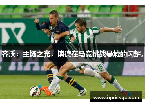 齐沃：主场之光，博德在马竞挑战曼城的闪耀。